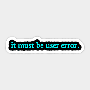 It Must Be User Error Sticker